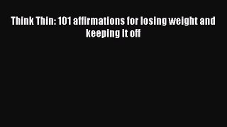 Download Think Thin: 101 affirmations for losing weight and keeping it off Ebook Online