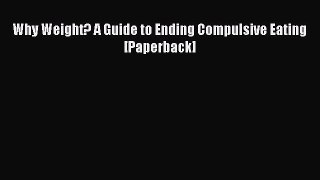 Read Why Weight? A Guide to Ending Compulsive Eating [Paperback] Ebook Free