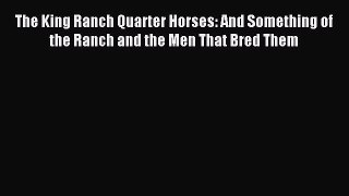 Download The King Ranch Quarter Horses: And Something of the Ranch and the Men That Bred Them