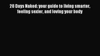 Read 28 Days Naked: your guide to living smarter feeling sexier and loving your body Ebook