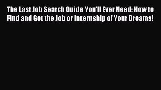 Read The Last Job Search Guide You'll Ever Need: How to Find and Get the Job or Internship