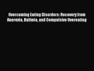 Download Video: Read Overcoming Eating Disorders: Recovery from Anorexia Bulimia and Compulsive Overeating