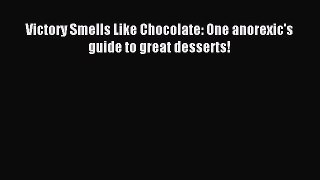 Read Victory Smells Like Chocolate: One anorexic's guide to great desserts! PDF Online