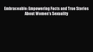 Read Embraceable: Empowering Facts and True Stories About Women's Sexuality Ebook Free