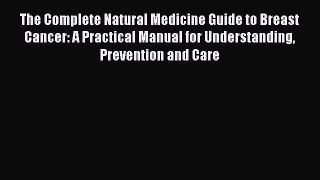 Read The Complete Natural Medicine Guide to Breast Cancer: A Practical Manual for Understanding