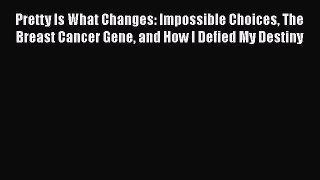 Read Pretty Is What Changes: Impossible Choices The Breast Cancer Gene and How I Defied My