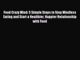 Read Food Crazy Mind: 5 Simple Steps to Stop Mindless Eating and Start a Healthier Happier