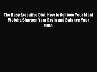 Read The Busy Executive Diet: How to Achieve Your Ideal Weight Sharpen Your Brain and Balance