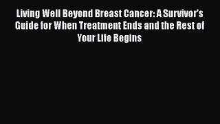 Read Living Well Beyond Breast Cancer: A Survivor's Guide for When Treatment Ends and the Rest