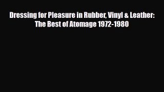Read ‪Dressing for Pleasure in Rubber Vinyl & Leather: The Best of Atomage 1972-1980‬ Ebook