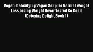 [PDF Download] Vegan: Detoxifying Vegan Soup for Natrual Weight LossLosing Weight Never Tasted