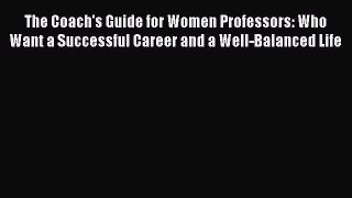 Download The Coach's Guide for Women Professors: Who Want a Successful Career and a Well-Balanced