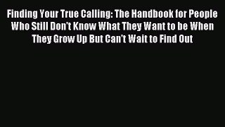 Read Finding Your True Calling: The Handbook for People Who Still Don't Know What They Want