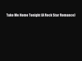 PDF Take Me Home Tonight (A Rock Star Romance)  Read Online