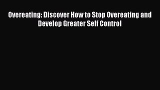 Read Overeating: Discover How to Stop Overeating and Develop Greater Self Control Ebook Free