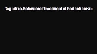 Download Cognitive-Behavioral Treatment of Perfectionism PDF Book Free