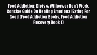 Read Food Addiction: Diets & Willpower Don't Work.  Concise Guide On Healing Emotional Eating