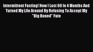 Read Intermittent Fasting! How I Lost 80 In 4 Months And Turned My Life Around By Refusing