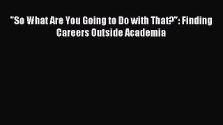 Download So What Are You Going to Do with That?: Finding Careers Outside Academia Ebook Online