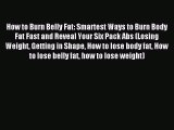 Read How to Burn Belly Fat: Smartest Ways to Burn Body Fat Fast and Reveal Your Six Pack Abs