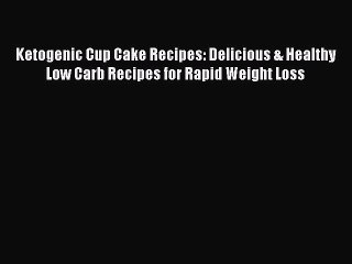 [PDF Download] Ketogenic Cup Cake Recipes: Delicious & Healthy Low Carb Recipes for Rapid Weight