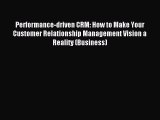 Read Performance-driven CRM: How to Make Your Customer Relationship Management Vision a Reality