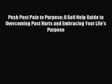 Download Push Past Pain to Purpose: A Self Help Guide to Overcoming Past Hurts and Embracing