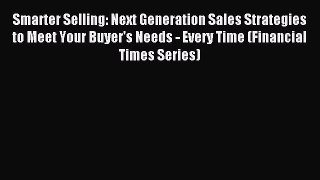 Read Smarter Selling: Next Generation Sales Strategies to Meet Your Buyer's Needs - Every Time