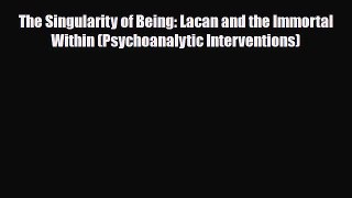 PDF The Singularity of Being: Lacan and the Immortal Within (Psychoanalytic Interventions)