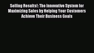 Read Selling Results!: The Innovative System for Maximizing Sales by Helping Your Customers