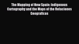Read The Mapping of New Spain: Indigenous Cartography and the Maps of the Relaciones Geograficas