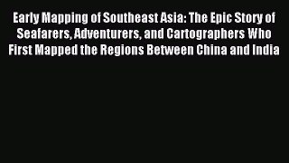 Download Early Mapping of Southeast Asia: The Epic Story of Seafarers Adventurers and Cartographers