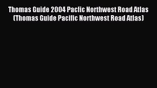Read Thomas Guide 2004 Pacfic Northwest Road Atlas (Thomas Guide Pacific Northwest Road Atlas)