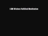 I AM Wishes Fulfilled MeditationPDF I AM Wishes Fulfilled Meditation Free Books