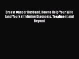 Download Breast Cancer Husband: How to Help Your Wife (and Yourself) during Diagnosis Treatment