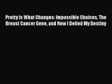 Read Pretty Is What Changes: Impossible Choices The Breast Cancer Gene and How I Defied My