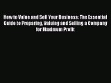 Read How to Value and Sell Your Business: The Essential Guide to Preparing Valuing and Selling