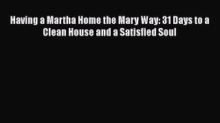 Download Having a Martha Home the Mary Way: 31 Days to a Clean House and a Satisfied Soul Ebook