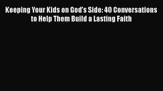 Read Keeping Your Kids on God's Side: 40 Conversations to Help Them Build a Lasting Faith Ebook