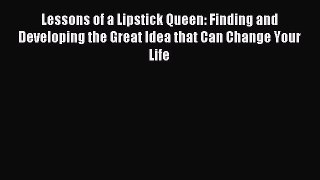 Read Lessons of a Lipstick Queen: Finding and Developing the Great Idea that Can Change Your