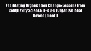 Read Facilitating Organization Change: Lessons from Complexity Science (J-B O-D (Organizational