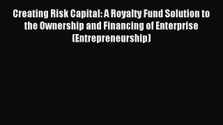 Read Creating Risk Capital: A Royalty Fund Solution to the Ownership and Financing of Enterprise