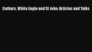 Read Cathars White Eagle and St John: Articles and Talks PDF