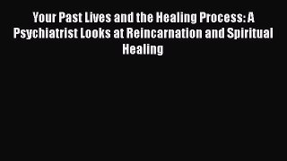 Download Your Past Lives and the Healing Process: A Psychiatrist Looks at Reincarnation and