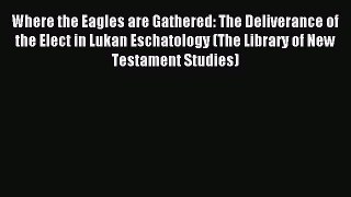 Read Where the Eagles are Gathered: The Deliverance of the Elect in Lukan Eschatology (The