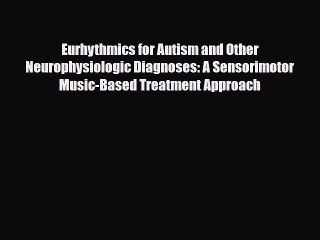 Read ‪Eurhythmics for Autism and Other Neurophysiologic Diagnoses: A Sensorimotor Music-Based