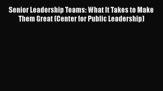 [PDF] Senior Leadership Teams: What It Takes to Make Them Great (Center for Public Leadership)
