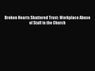 PDF Broken Hearts Shattered Trust: Workplace Abuse of Staff in the Church  EBook