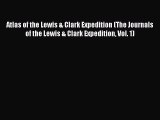Read Atlas of the Lewis & Clark Expedition (The Journals of the Lewis & Clark Expedition Vol.
