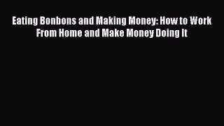[PDF Download] Eating Bonbons and Making Money: How to Work From Home and Make Money Doing